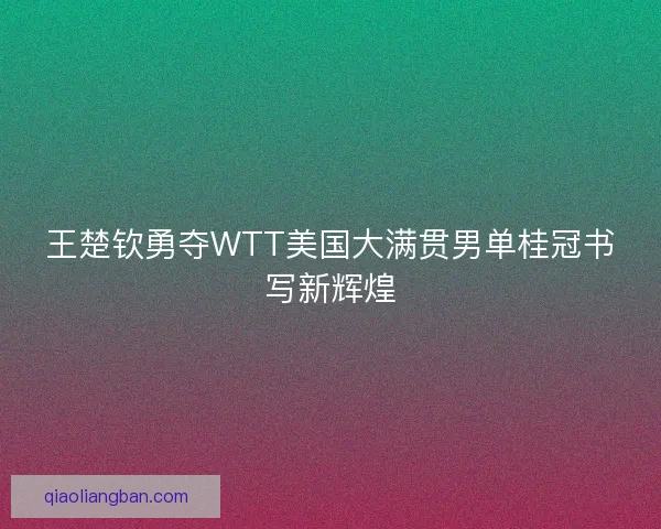王楚钦勇夺WTT美国大满贯男单桂冠书写新辉煌