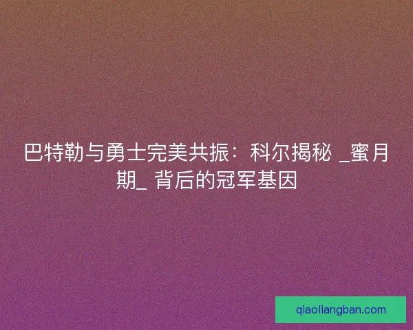 巴特勒与勇士完美共振：科尔揭秘 _蜜月期_ 背后的冠军基因