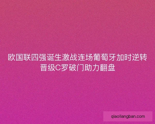欧国联四强诞生激战连场葡萄牙加时逆转晋级C罗破门助力翻盘