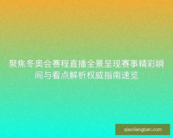聚焦冬奥会赛程直播全景呈现赛事精彩瞬间与看点解析权威指南速览 聚焦冬奥会赛程直播全景呈现赛事精彩瞬间与看点解析权威指南速览
