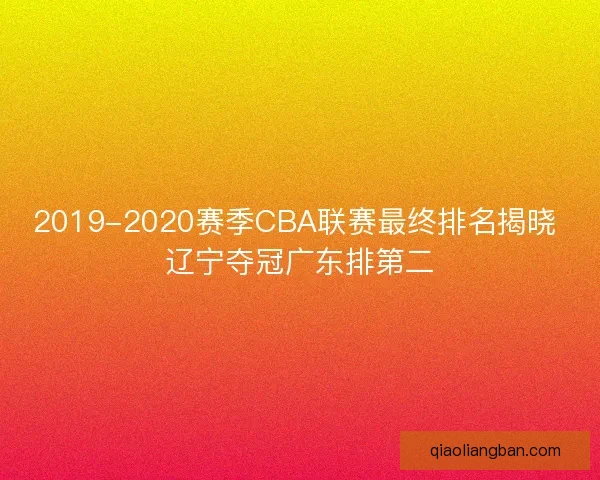 2019-2020赛季CBA联赛最终排名揭晓 辽宁夺冠广东排第二