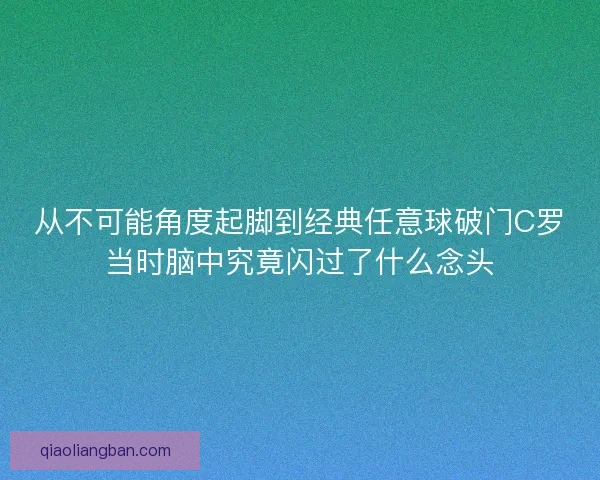 从不可能角度起脚到经典任意球破门C罗当时脑中究竟闪过了什么念头