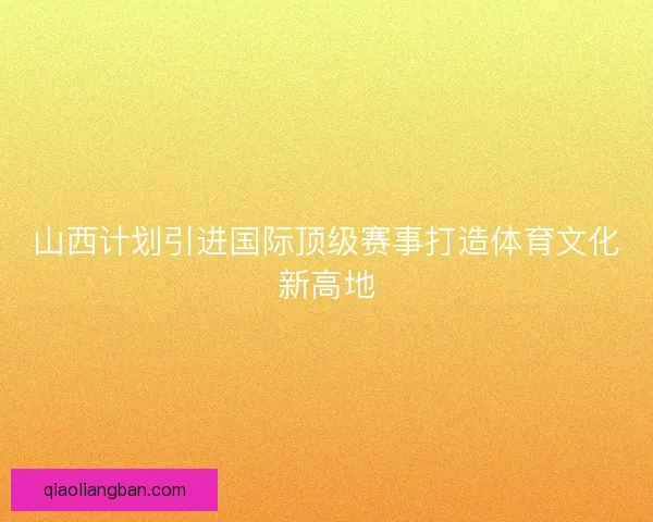 山西计划引进国际顶级赛事打造体育文化新高地