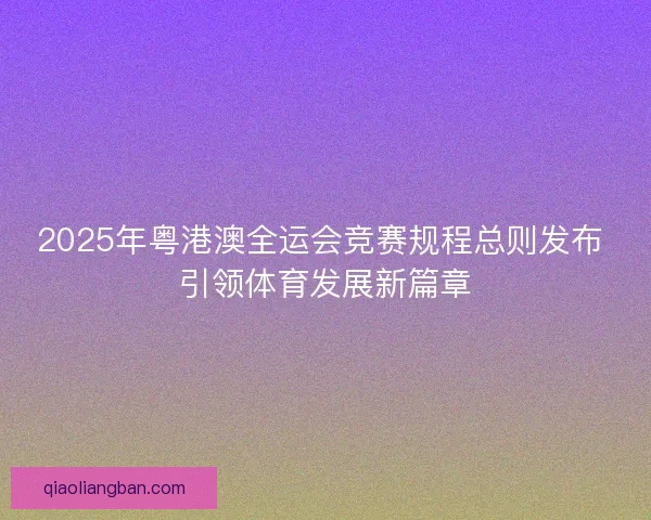 2025年粤港澳全运会竞赛规程总则发布 引领体育发展新篇章 2025年粤港澳全运会竞赛规程总则发布 引领体育发展新篇章