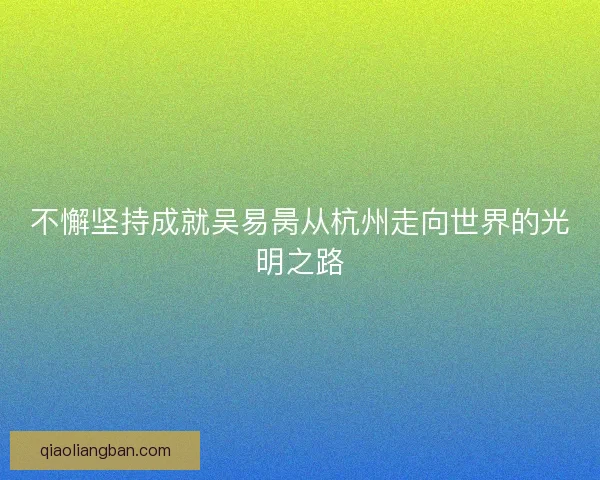 不懈坚持成就吴易昺从杭州走向世界的光明之路