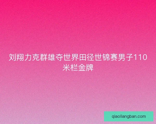 刘翔力克群雄夺世界田径世锦赛男子110米栏金牌 刘翔力克群雄夺世界田径世锦赛男子110米栏金牌