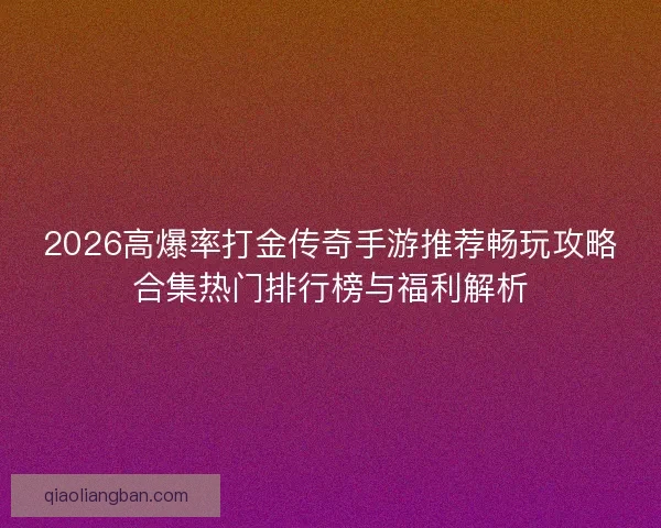 2026高爆率打金传奇手游推荐畅玩攻略合集热门排行榜与福利解析 2026高爆率打金传奇手游推荐畅玩攻略合集热门排行榜与福利解析