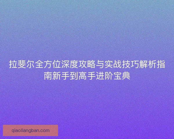 拉斐尔全方位深度攻略与实战技巧解析指南新手到高手进阶宝典